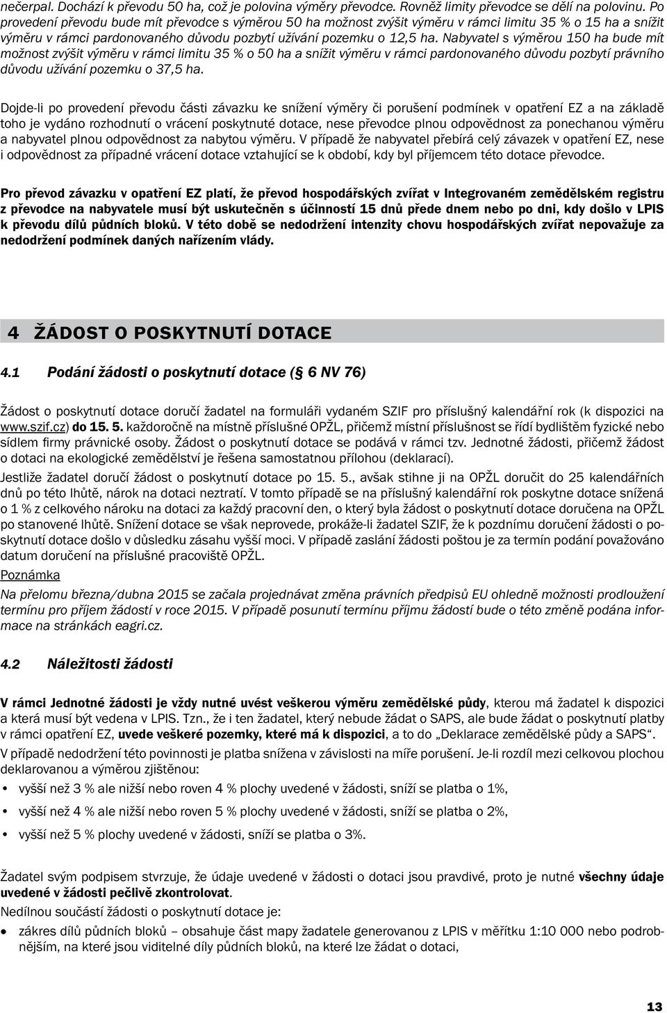 Nabyvatel s výměrou 150 ha bude mít možnost zvýšit výměru v rámci limitu 35 % o 50 ha a snížit výměru v rámci pardonovaného důvodu pozbytí právního důvodu užívání pozemku o 37,5 ha.