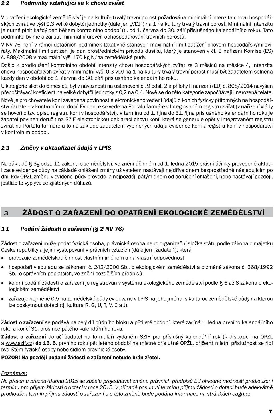 Tato podmínka by měla zajistit minimální úroveň obhospodařování travních porostů. V NV 76 není v rámci dotačních podmínek taxativně stanoven maximální limit zatížení chovem hospodářskými zvířaty.