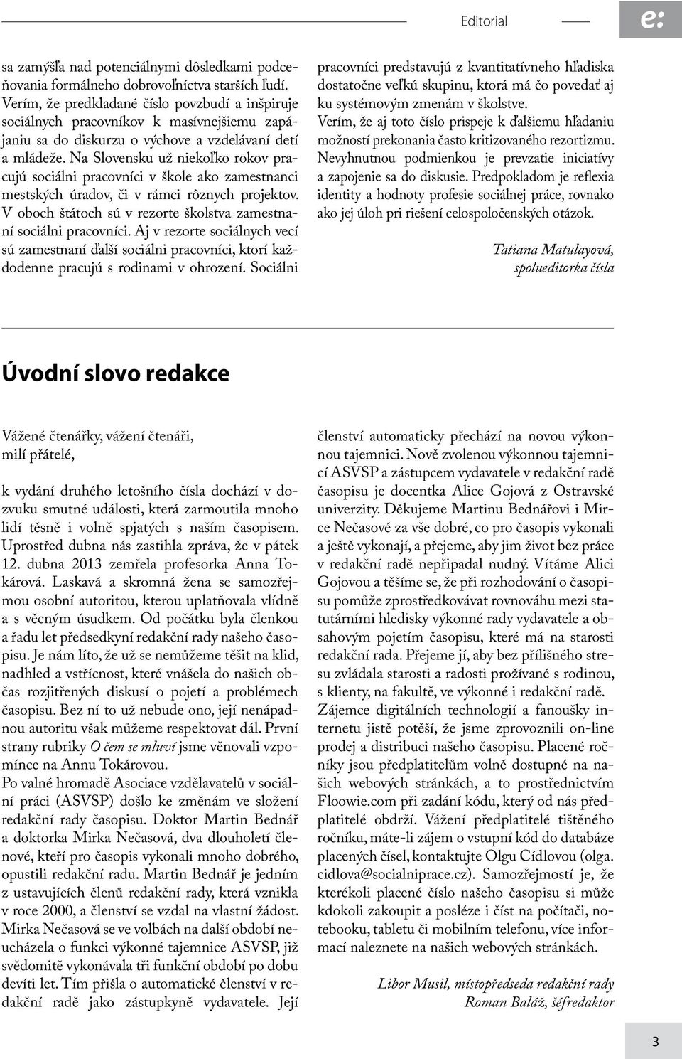 Na Slovensku už niekoľko rokov pracujú sociálni pracovníci v škole ako zamestnanci mestských úradov, či v rámci rôznych projektov. V oboch štátoch sú v rezorte školstva zamestnaní sociálni pracovníci.