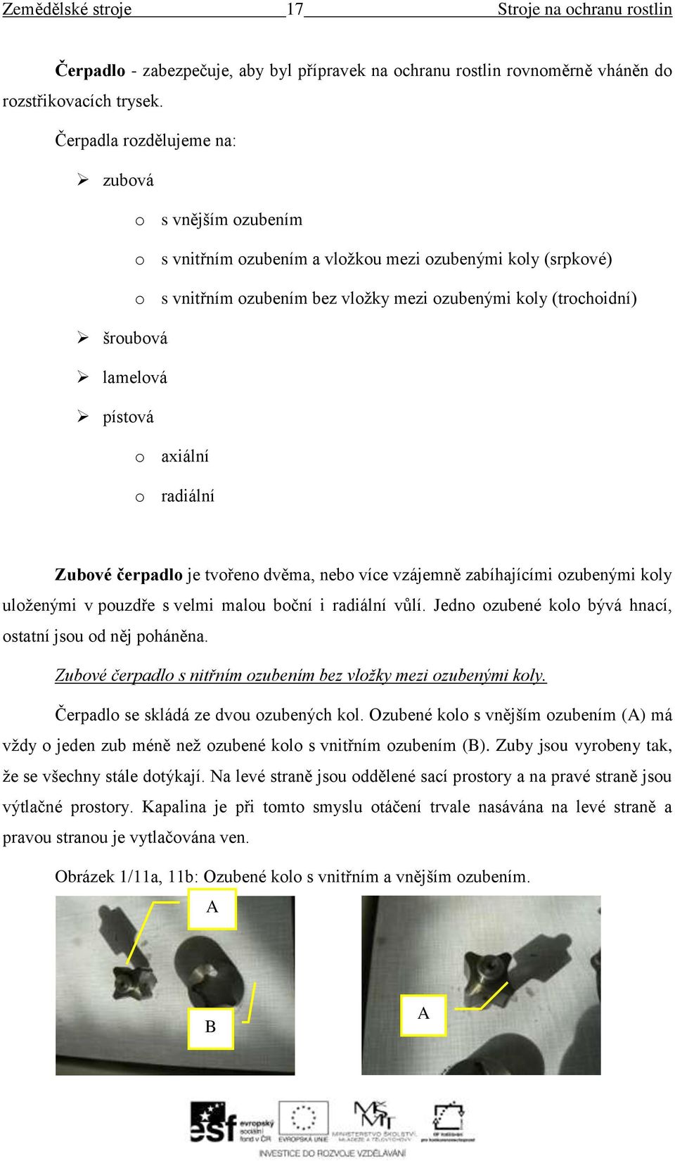 pístová o axiální o radiální Zubové čerpadlo je tvořeno dvěma, nebo více vzájemně zabíhajícími ozubenými koly uloženými v pouzdře s velmi malou boční i radiální vůlí.