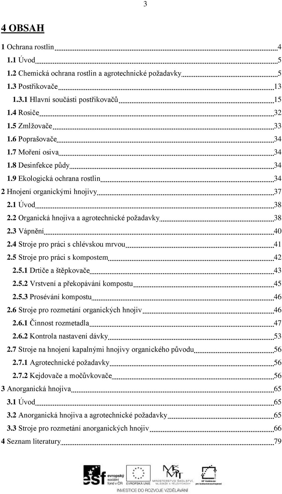 3 Vápnění 40 2.4 Stroje pro práci s chlévskou mrvou 41 2.5 Stroje pro práci s kompostem 42 2.5.1 Drtiče a štěpkovače 43 2.5.2 Vrstvení a překopávání kompostu 45 2.5.3 Prosévání kompostu 46 2.