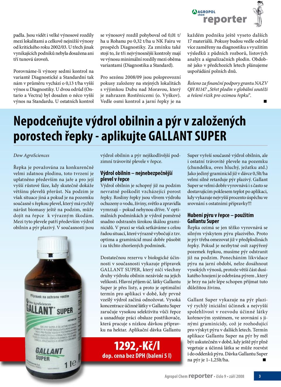 U dvou odrůd (Ontario a Vectra) byl dosažen o něco vyšší výnos na Standardu. U ostatních kontrol se výnosový rozdíl pohyboval od 0,01 t/ ha u Rohanu po 0,32 t/ha u NK Fairu ve prospěch Diagnostiky.