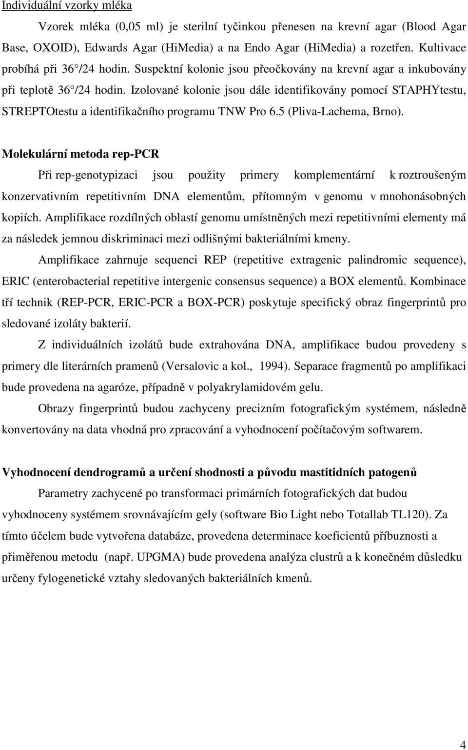 Izolované kolonie jsou dále identifikovány pomocí STAPHYtestu, STREPTOtestu a identifikačního programu TNW Pro 6.5 (Pliva-Lachema, Brno).