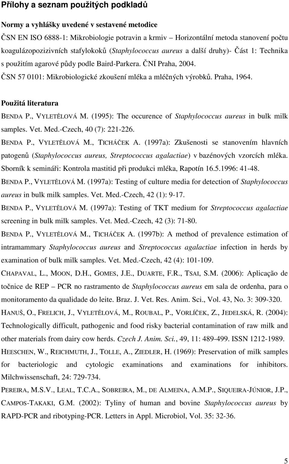 Praha, 1964. Použitá literatura BENDA P., VYLETĚLOVÁ M. (1995): The occurence of Staphylococcus aureus in bulk milk samples. Vet. Med.-Czech, 40 (7): 221-226. BENDA P., VYLETĚLOVÁ M., TICHÁČEK A.