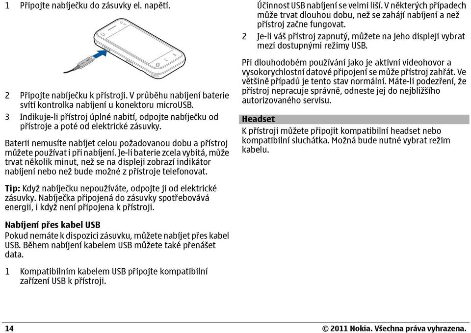 Je-li baterie zcela vybitá, m že trvat několik minut, než se na displeji zobrazí indikátor nabíjení nebo než bude možné z p ístroje telefonovat.