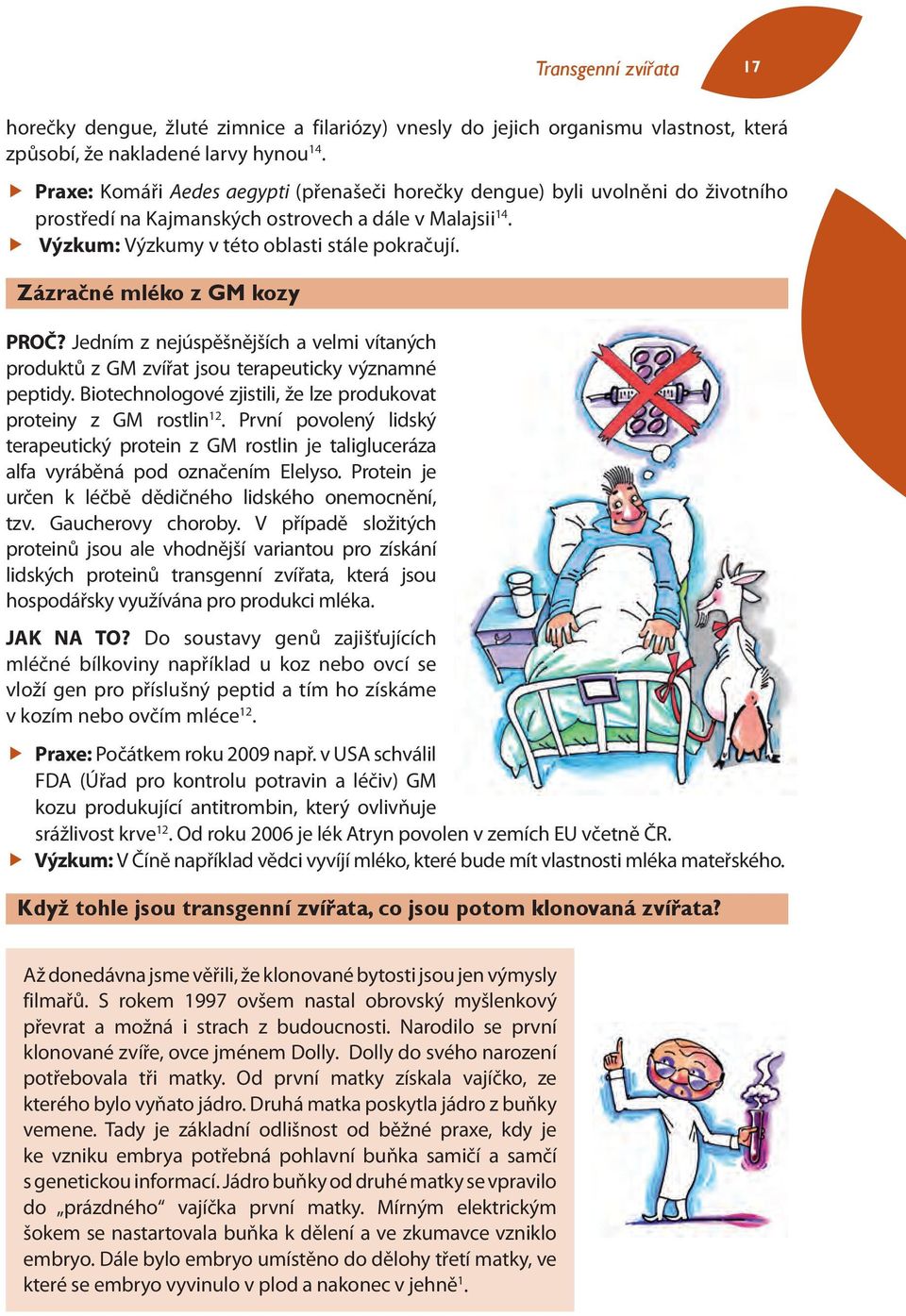 Zázračné mléko z GM kozy PROČ? Jedním z nejúspěšnějších a velmi vítaných produktů z GM zvířat jsou terapeuticky významné peptidy. Biotechnologové zjistili, že lze produkovat proteiny z GM rostlin 12.