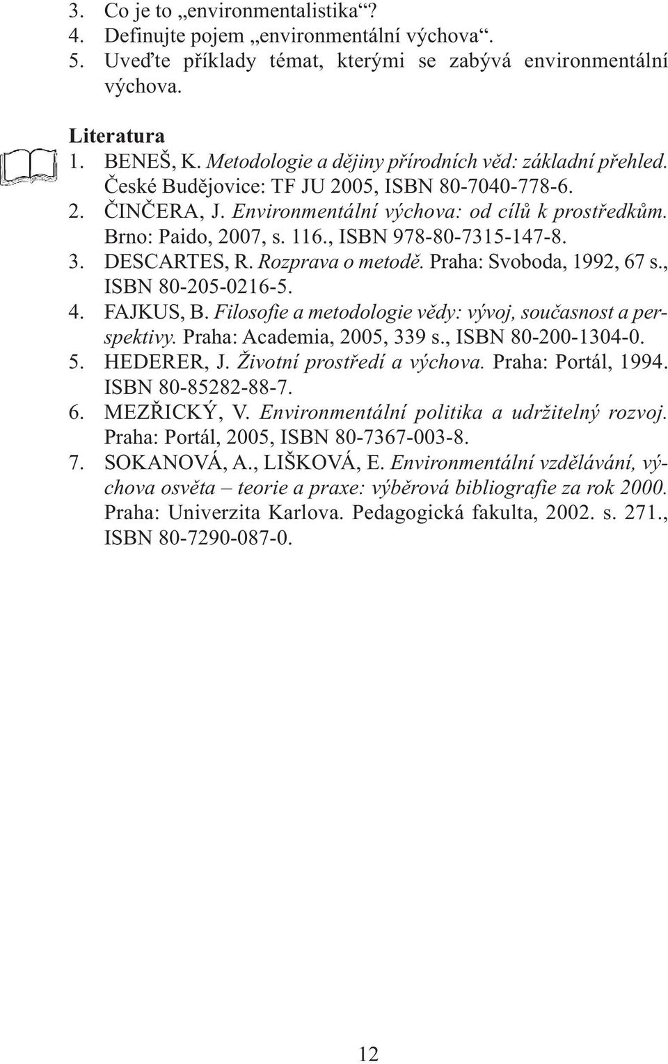 , ISBN 978-80-7315-147-8. 3. DESCARTES, R. Rozprava o metodě. Praha: Svoboda, 1992, 67 s., ISBN 80-205-0216-5. 4. FAJKUS, B. Filosofie a metodologie vědy: vývoj, současnost a perspektivy.
