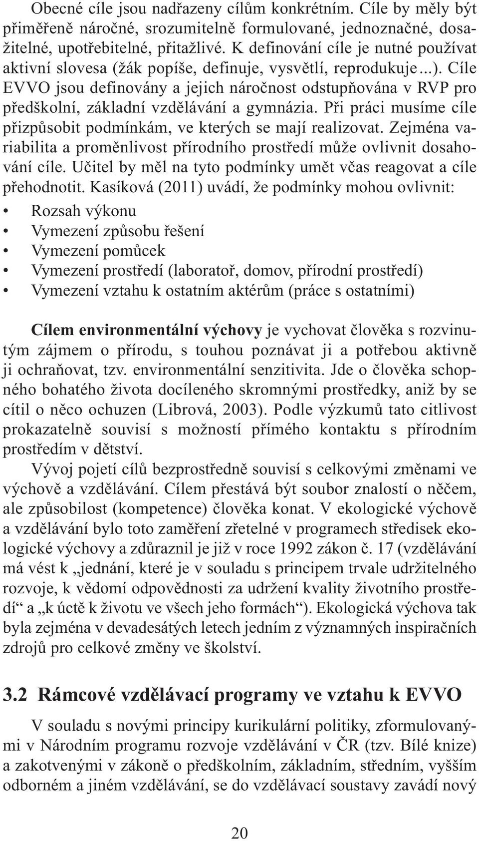 Cíle EVVO jsou definovány a jejich náročnost odstupňována v RVP pro předškolní, základní vzdělávání a gymnázia. Při práci musíme cíle přizpůsobit podmínkám, ve kterých se mají realizovat.