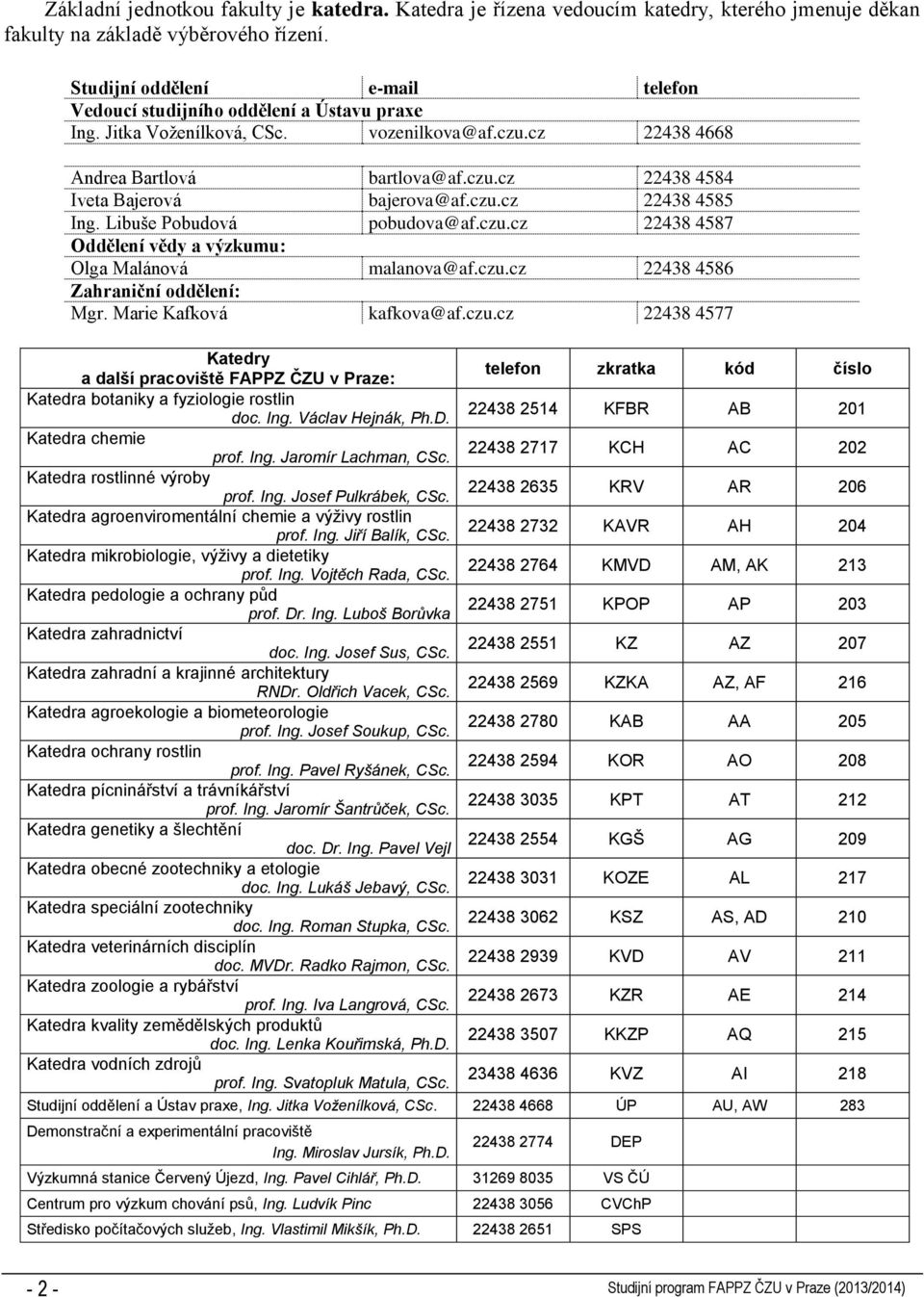 czu.cz 22438 4585 Ing. Libuše Pobudová pobudova@af.czu.cz 22438 4587 Oddělení vědy a výzkumu: Olga Malánová malanova@af.czu.cz 22438 4586 Zahraniční oddělení: Mgr. Marie Kafková kafkova@af.czu.cz 22438 4577 Katedry a další pracoviště FAPPZ ČZU v Praze: telefon zkratka kód číslo Katedra botaniky a fyziologie rostlin doc.