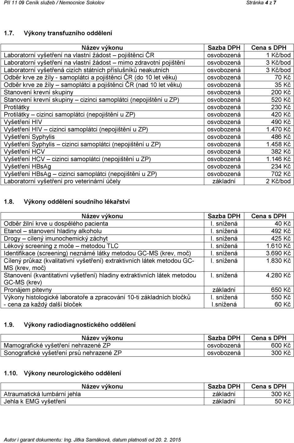 Laboratorní vyšetřená cizích státních příslušníků neakutních osvobozená 3 Kč/bod Odběr krve ze žíly - samoplátci a pojištěnci ČR (do 10 let věku) osvobozená 70 Kč Odběr krve ze žíly samoplátci a