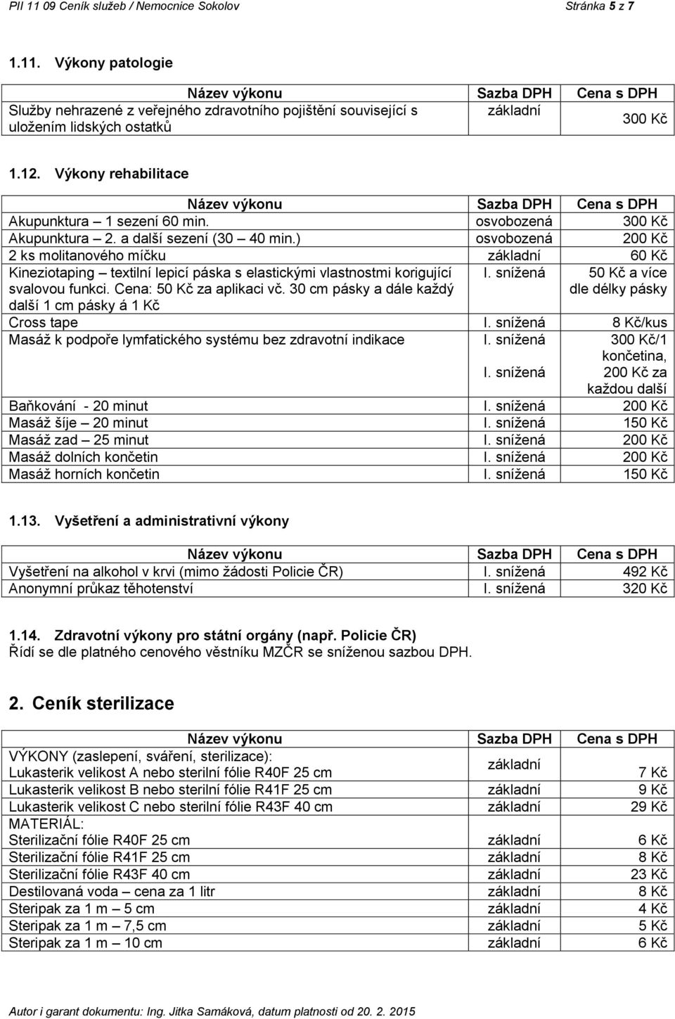 ) osvobozená 200 Kč 2 ks molitanového míčku 60 Kč Kineziotaping textilní lepicí páska s elastickými vlastnostmi korigující svalovou funkci. Cena: 50 Kč za aplikaci vč.