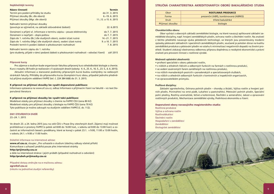 informace o termínu zápisu pouze elektronicky do 7. 7. 2015 Oznámení o nepřijetí dopis poštou do 7. 7. 2015 Zápis do 1. ročníku (Bc.) dle studijních oborů, osobní účast nutná 14. 21. 7. 2015 Zápis do 1. ročníku (Mgr.