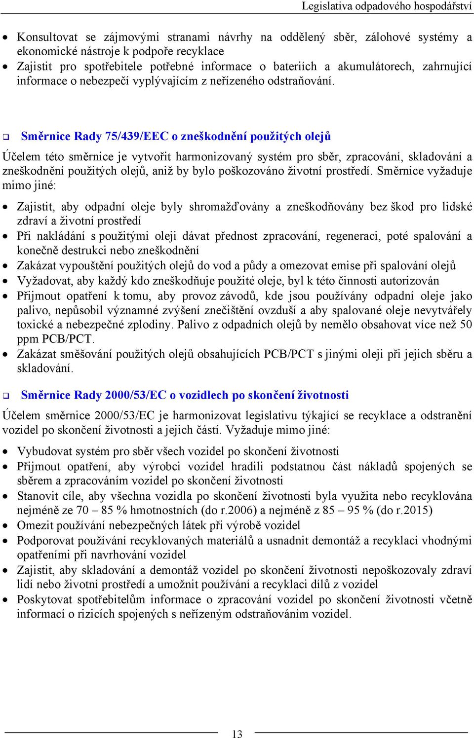 Směrnice Rady 75/439/EEC o zneškodnění použitých olejů Účelem této směrnice je vytvořit harmonizovaný systém pro sběr, zpracování, skladování a zneškodnění použitých olejů, aniž by bylo poškozováno