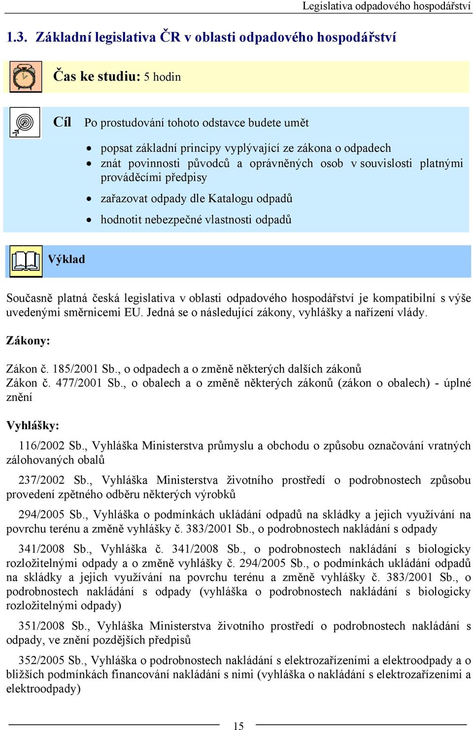 povinnosti původců a oprávněných osob v souvislosti platnými prováděcími předpisy zařazovat odpady dle Katalogu odpadů hodnotit nebezpečné vlastnosti odpadů Výklad Současně platná česká legislativa v