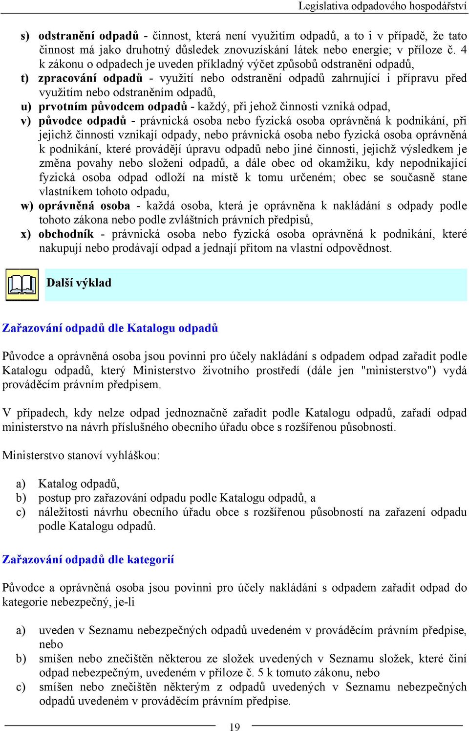 prvotním původcem odpadů - každý, při jehož činnosti vzniká odpad, v) původce odpadů - právnická osoba nebo fyzická osoba oprávněná k podnikání, při jejichž činnosti vznikají odpady, nebo právnická