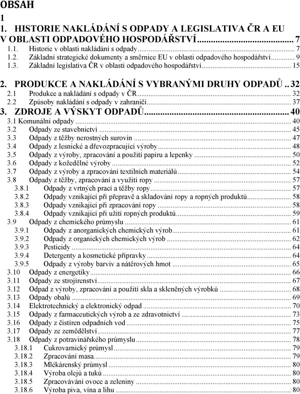 PRODUKCE A NAKLÁDÁNÍ S VYBRANÝMI DRUHY ODPADŮ.. 32 2.1 Produkce a nakládání s odpady v ČR... 32 2.2 Způsoby nakládání s odpady v zahraničí... 37 3. ZDROJE A VÝSKYT ODPADŮ... 40 3.1 Komunální odpady.