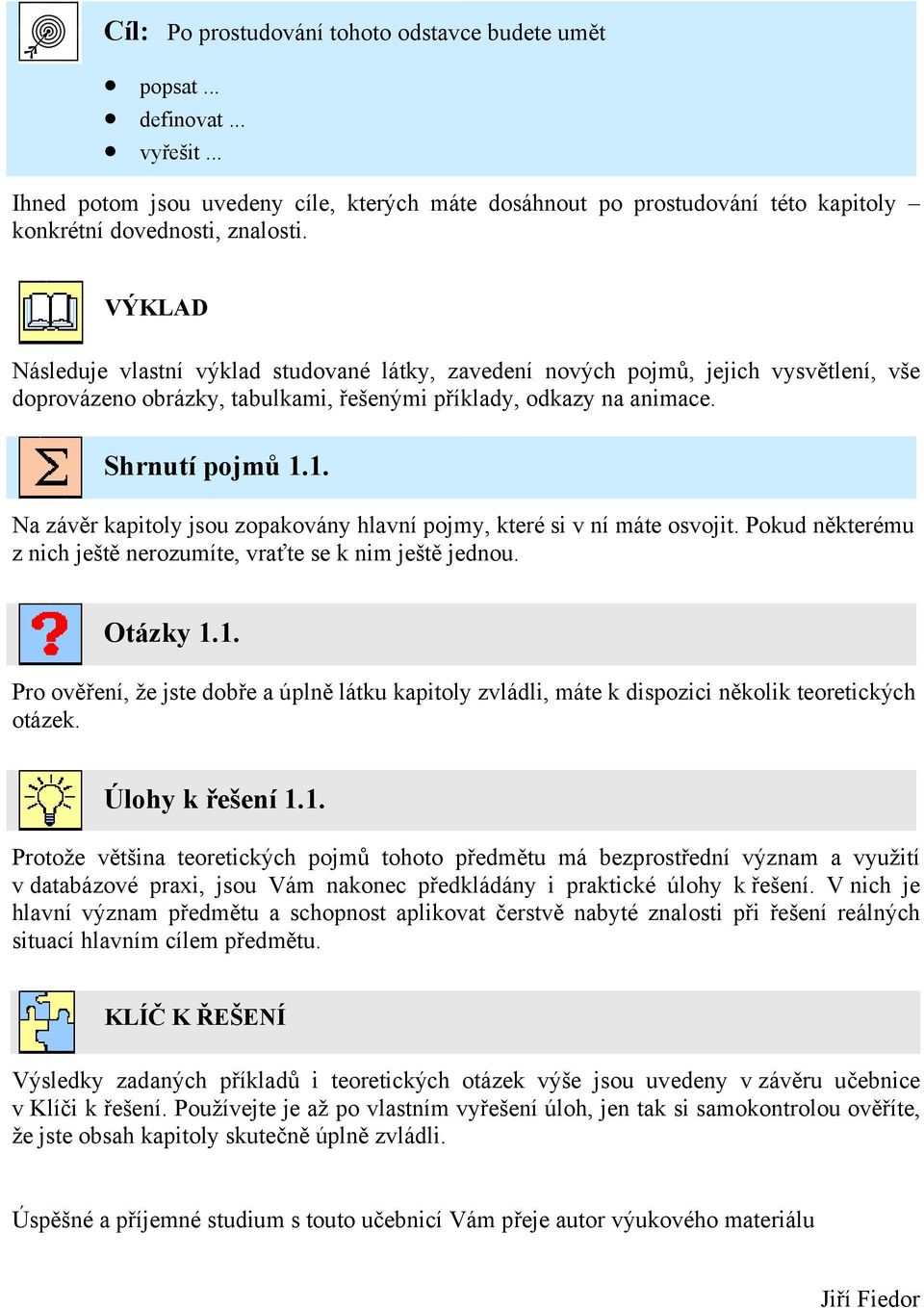 1. Na závěr kapitoly jsou zopakovány hlavní pojmy, které si v ní máte osvojit. Pokud některému z nich ještě nerozumíte, vraťte se k nim ještě jednou. Otázky 1.1. Pro ověření, že jste dobře a úplně látku kapitoly zvládli, máte k dispozici několik teoretických otázek.