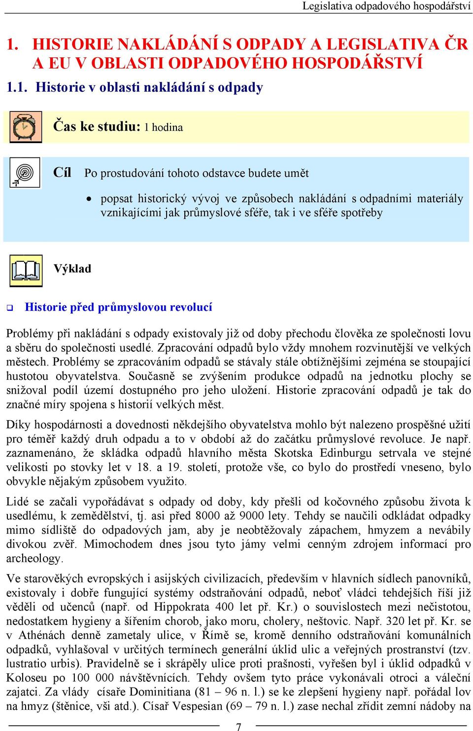 1. Historie v oblasti nakládání s odpady Čas ke studiu: 1 hodina Cíl Po prostudování tohoto odstavce budete umět popsat historický vývoj ve způsobech nakládání s odpadními materiály vznikajícími jak