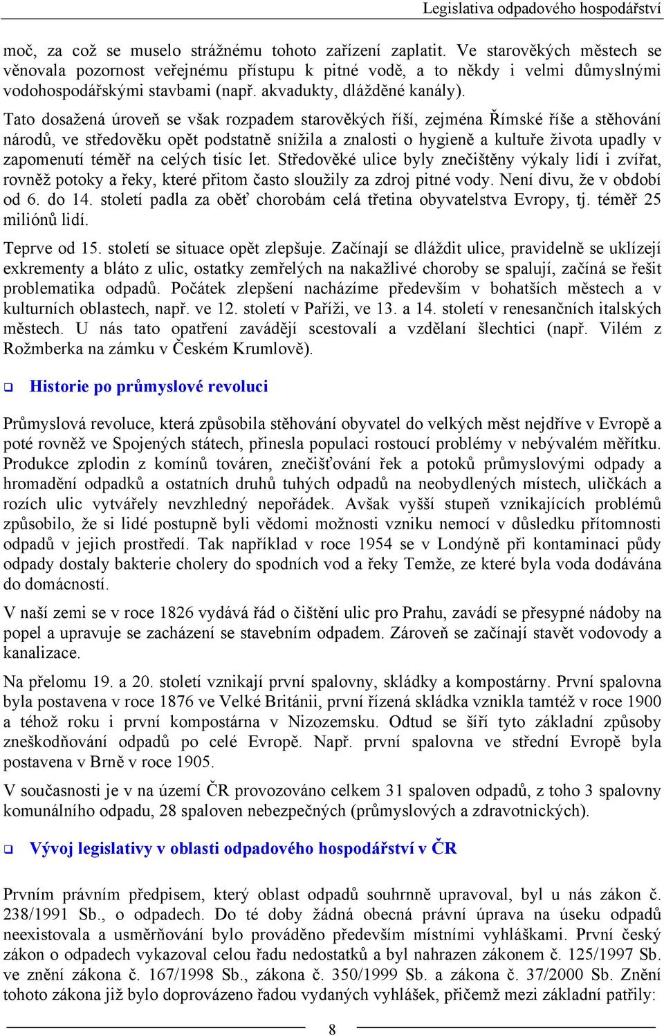 Tato dosažená úroveň se však rozpadem starověkých říší, zejména Římské říše a stěhování národů, ve středověku opět podstatně snížila a znalosti o hygieně a kultuře života upadly v zapomenutí téměř na