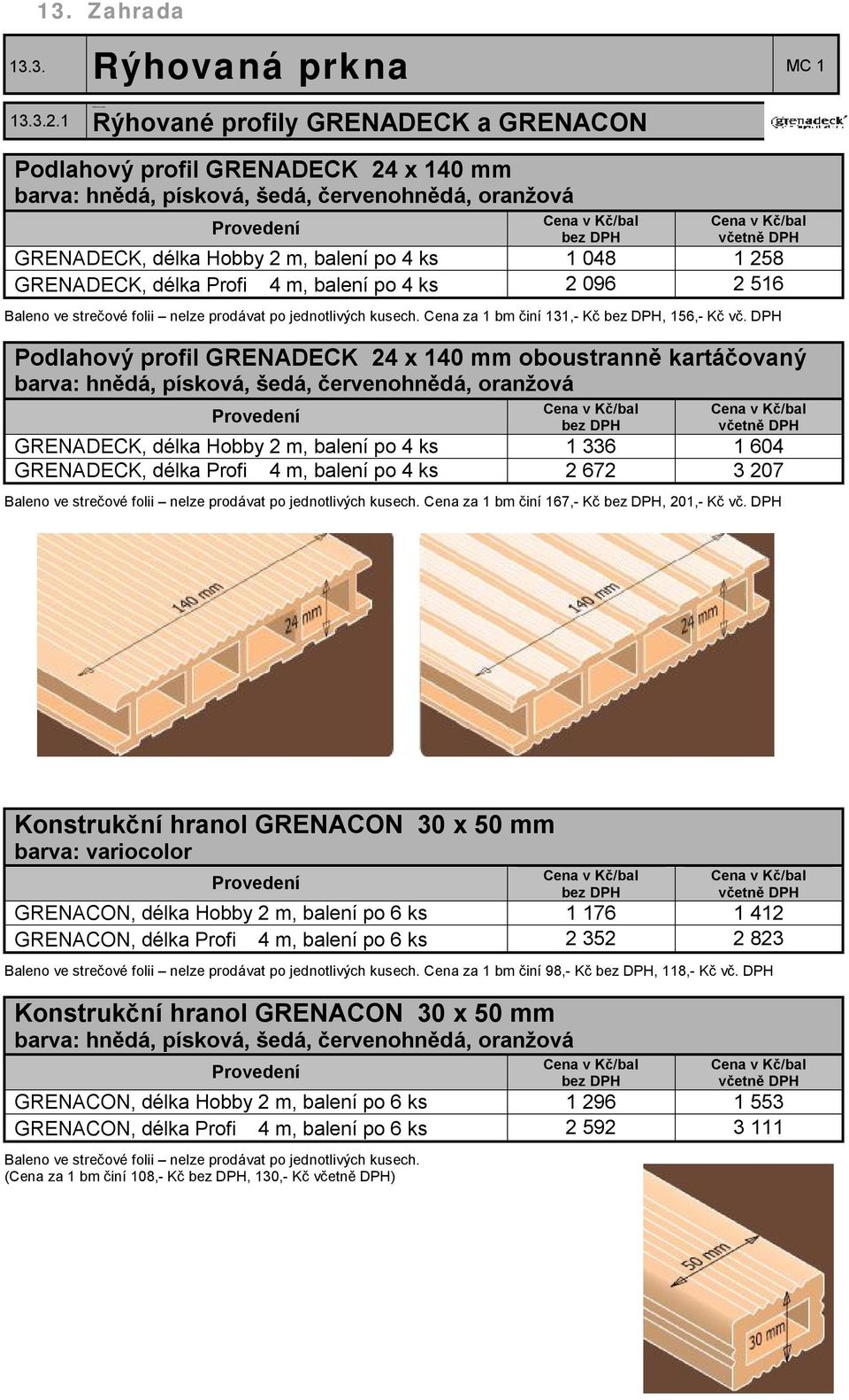 balení po 4 ks 1 048 1 258 GRENADECK, délka Profi 4 m, balení po 4 ks 2 096 2 516 Baleno ve strečové folii nelze prodávat po jednotlivých kusech. Cena za 1 bm činí 131,- Kč, 156,- Kč vč.