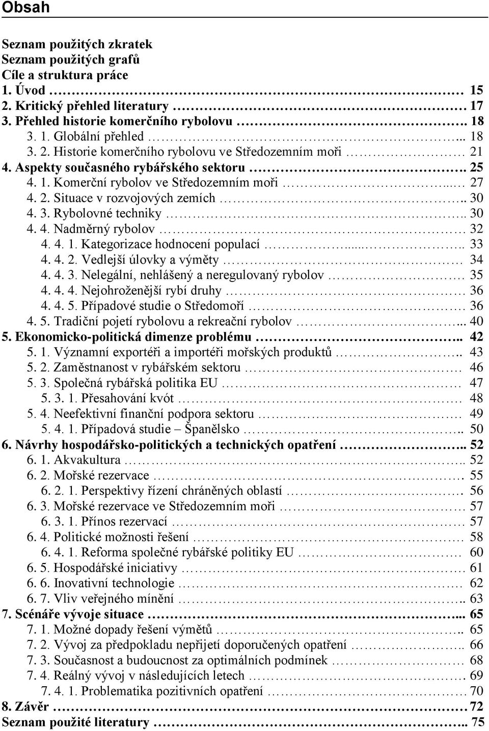 .... 33 4. 4. 2. Vedlejší úlovky a výměty 34 4. 4. 3. Nelegální, nehlášený a neregulovaný rybolov. 35 4. 4. 4. Nejohroženější rybí druhy 36 4. 4. 5. Případové studie o Středomoří. 36 4. 5. Tradiční pojetí rybolovu a rekreační rybolov.