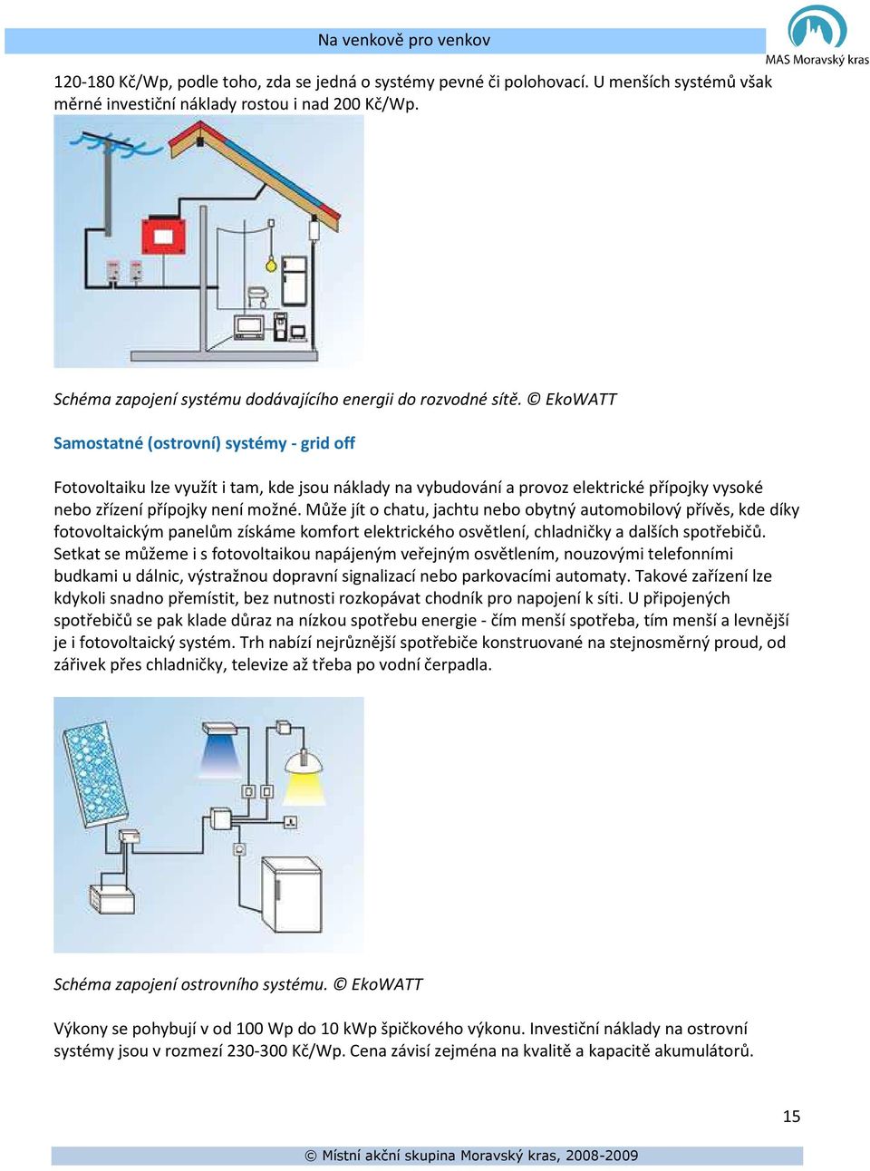 EkoWATT Samostatné (ostrovní) systémy - grid off Fotovoltaiku lze využít i tam, kde jsou náklady na vybudování a provoz elektrické přípojky vysoké nebo zřízení přípojky není možné.