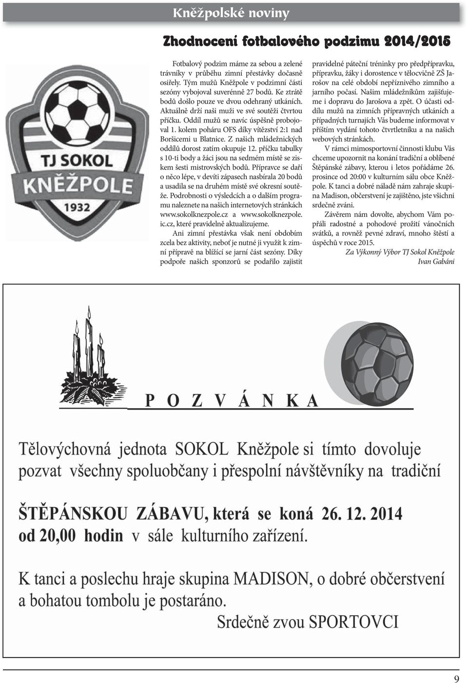 Oddíl mužů se navíc úspěšně probojoval 1. kolem poháru OFS díky vítězství 2:1 nad Boršicemi u Blatnice. Z našich mládežnických oddílů dorost zatím okupuje 12.