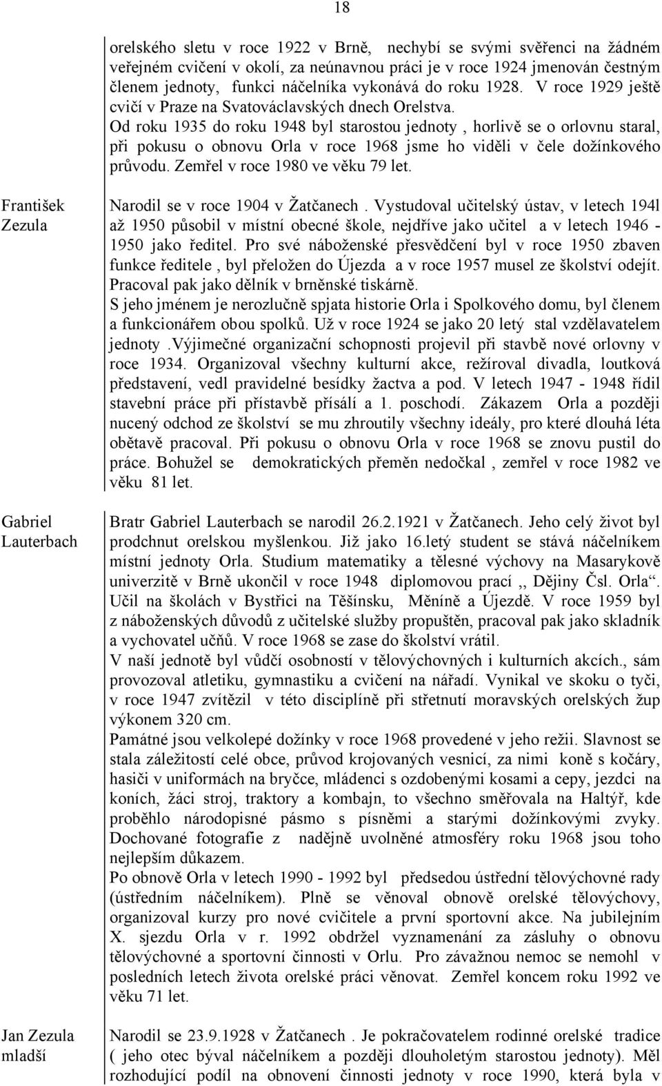 Od roku 1935 do roku 1948 byl starostou jednoty, horlivě se o orlovnu staral, při pokusu o obnovu Orla v roce 1968 jsme ho viděli v čele dožínkového průvodu. Zemřel v roce 1980 ve věku 79 let.