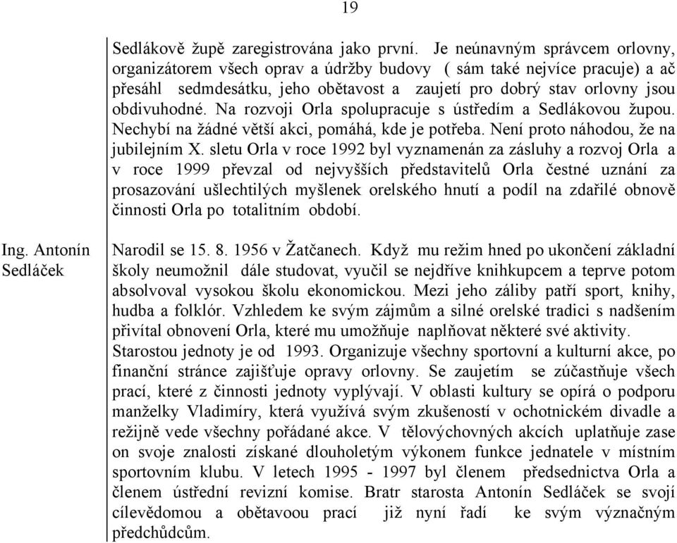 Na rozvoji Orla spolupracuje s ústředím a Sedlákovou župou. Nechybí na žádné větší akci, pomáhá, kde je potřeba. Není proto náhodou, že na jubilejním X.