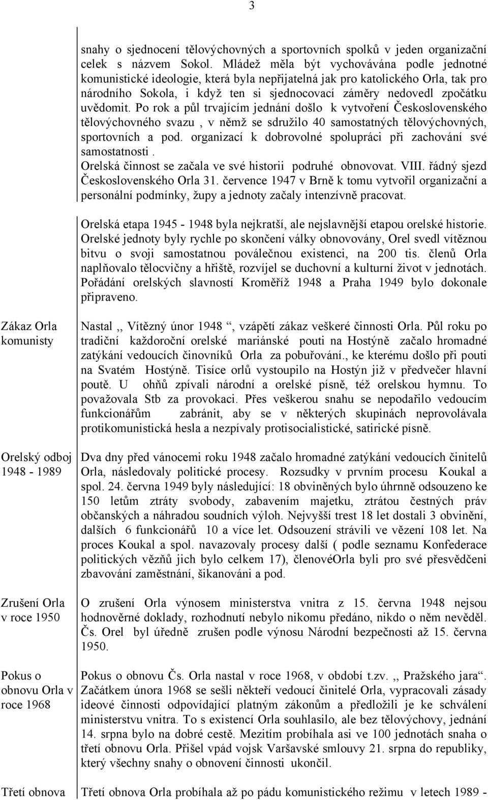 uvědomit. Po rok a půl trvajícím jednání došlo k vytvoření Československého tělovýchovného svazu, v němž se sdružilo 40 samostatných tělovýchovných, sportovních a pod.