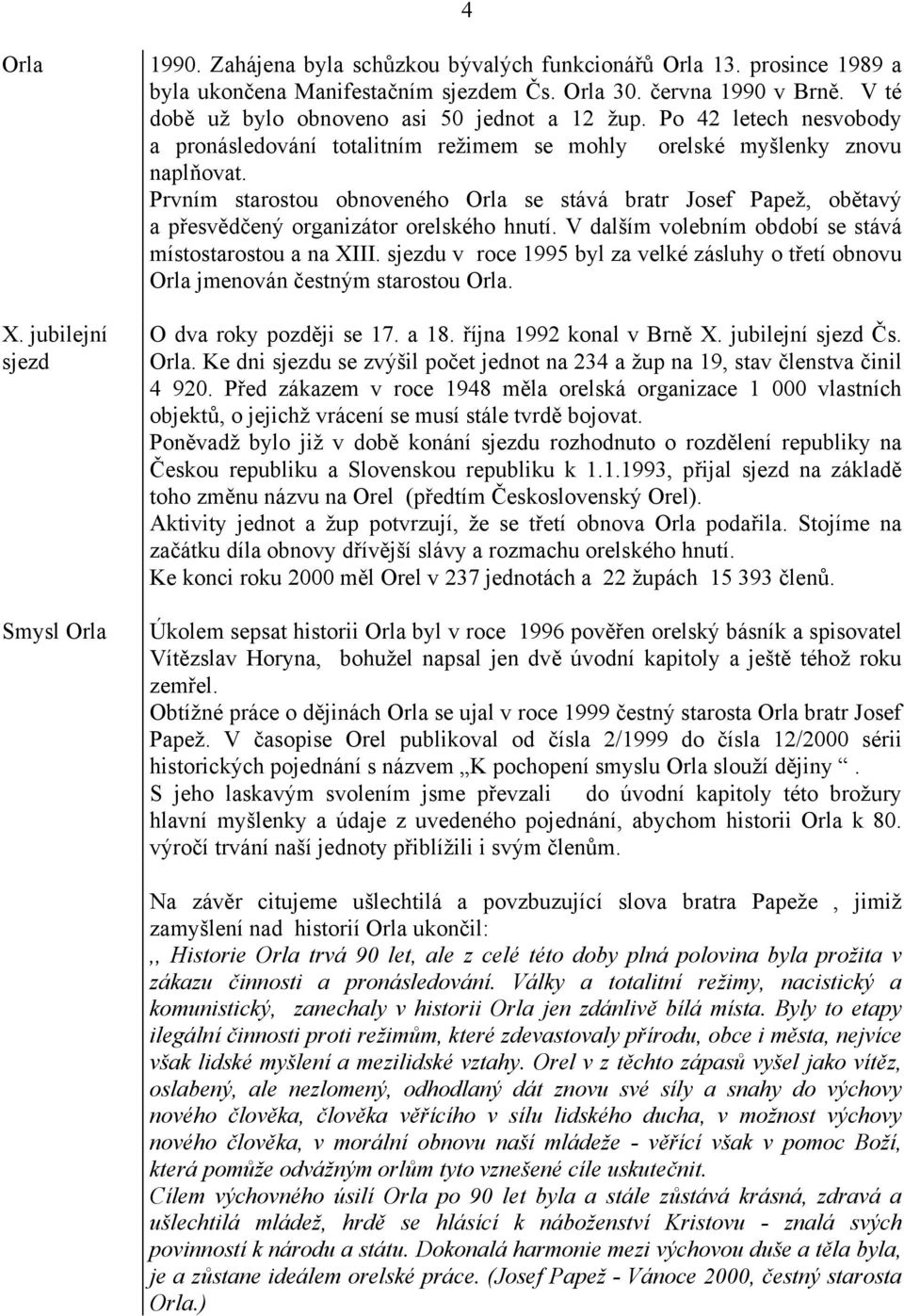 Prvním starostou obnoveného Orla se stává bratr Josef Papež, obětavý a přesvědčený organizátor orelského hnutí. V dalším volebním období se stává místostarostou a na XIII.