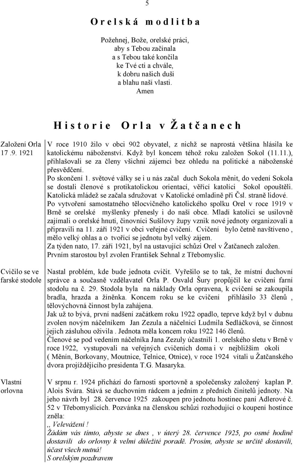 1921 Cvičilo se ve farské stodole Vlastní orlovna V roce 1910 žilo v obci 902 obyvatel, z nichž se naprostá většina hlásila ke katolickému náboženství. Když byl koncem téhož roku založen Sokol (11.