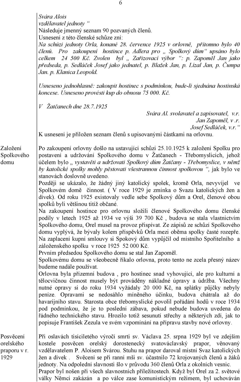 Lízal Jan, p. Čumpa Jan. p. Klanica Leopold. Usneseno jednohlasně: zakoupit hostinec s podmínkou, bude-li sjednána hostinská koncese. Usneseno provésti kup do obnosu 75 000. Kč. V Žatčanech dne 28.7.1925 Svára Al.