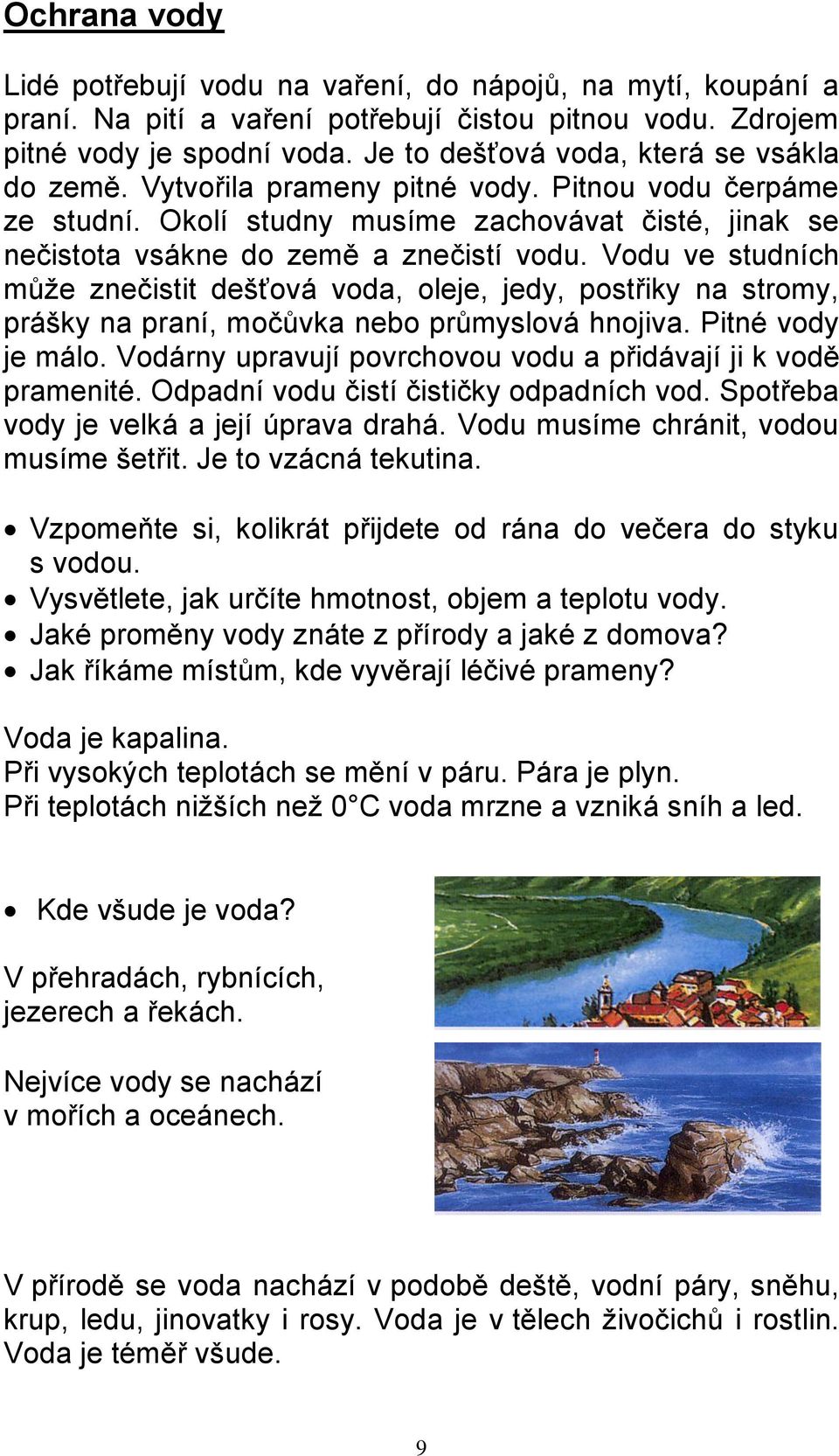 Vodu ve studních může znečistit dešťová voda, oleje, jedy, postřiky na stromy, prášky na praní, močůvka nebo průmyslová hnojiva. Pitné vody je málo.