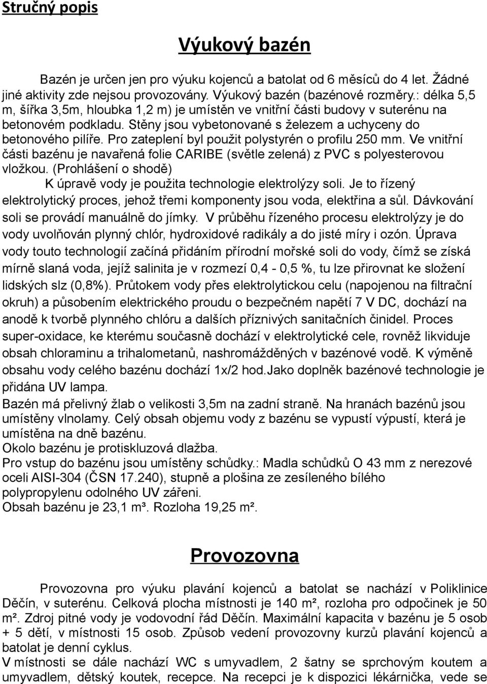 Pro zateplení byl použit polystyrén o profilu 250 mm. Ve vnitřní části bazénu je navařená folie CARIBE (světle zelená) z PVC s polyesterovou vložkou.