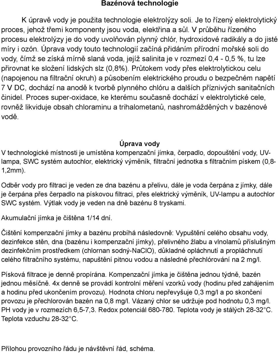 Úprava vody touto technologií začíná přidáním přírodní mořské soli do vody, čímž se získá mírně slaná voda, jejíž salinita je v rozmezí 0,4-0,5 %, tu lze přirovnat ke složení lidských slz (0,8%).