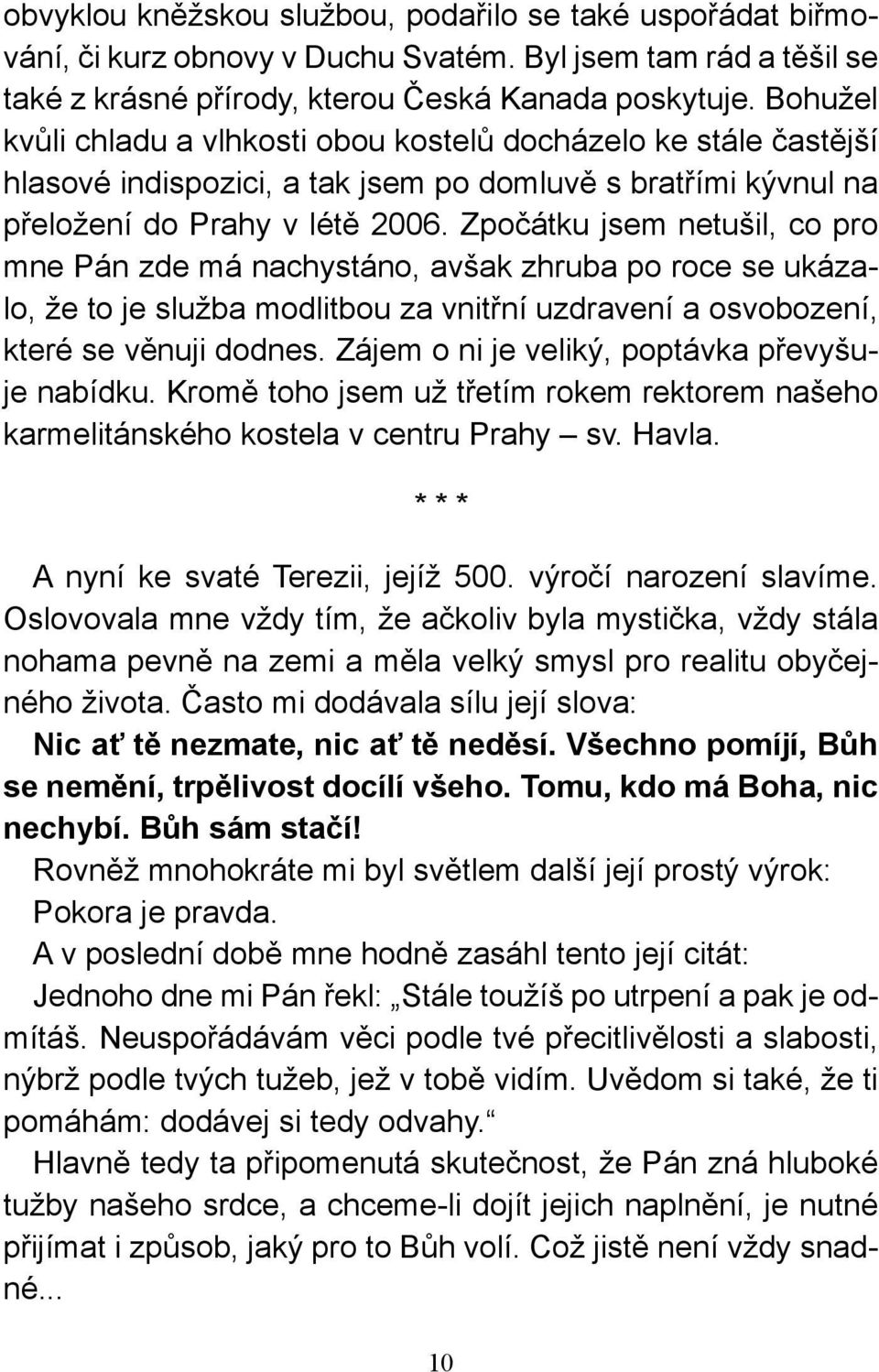 Zpočátku jsem netušil, co pro mne Pán zde má nachystáno, avšak zhruba po roce se ukázalo, že to je služba modlitbou za vnitřní uzdravení a osvobození, které se věnuji dodnes.