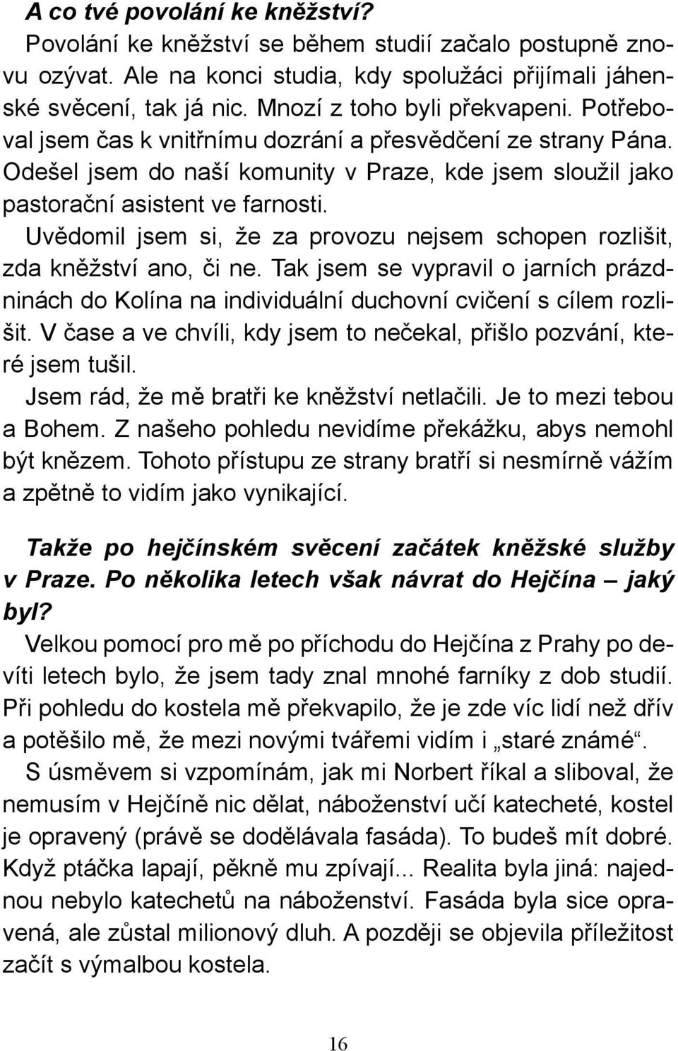 Uvědomil jsem si, že za provozu nejsem schopen rozlišit, zda kněžství ano, či ne. Tak jsem se vypravil o jarních prázdninách do Kolína na individuální duchovní cvičení s cílem rozlišit.