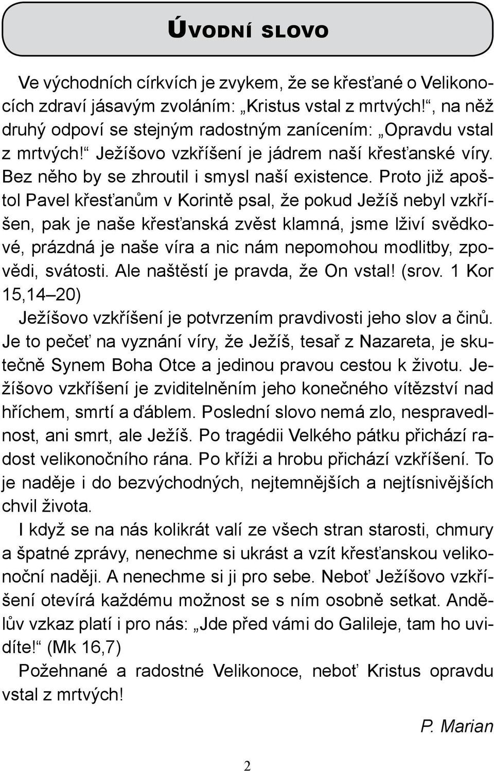 Proto již apoštol Pavel křesťanům v Korintě psal, že pokud Ježíš nebyl vzkříšen, pak je naše křesťanská zvěst klamná, jsme lživí svědkové, prázdná je naše víra a nic nám nepomohou modlitby, zpovědi,