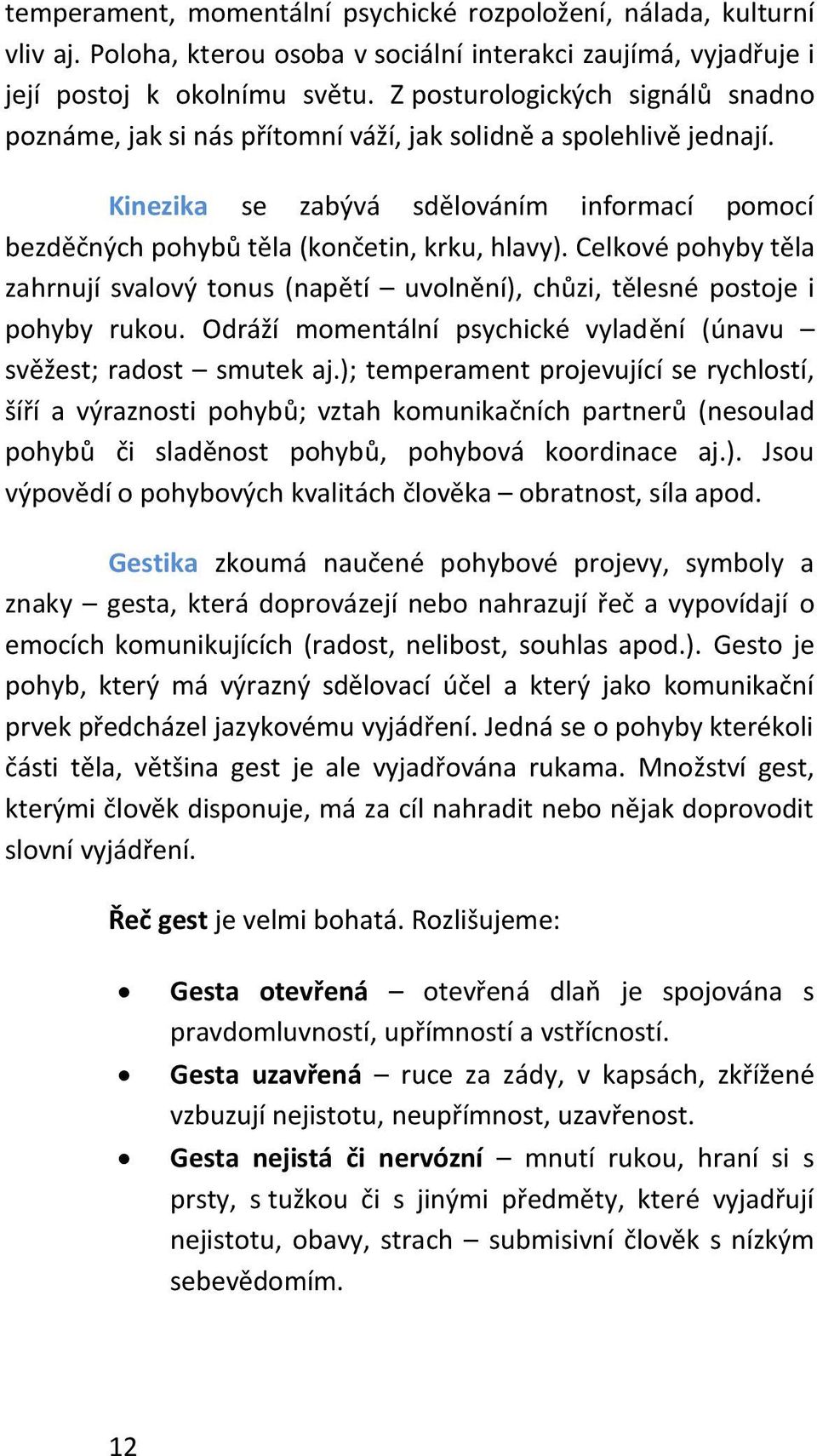 Celkové pohyby těla zahrnují svalový tonus (napětí uvolnění), chůzi, tělesné postoje i pohyby rukou. Odráží momentální psychické vyladění (únavu svěžest; radost smutek aj.