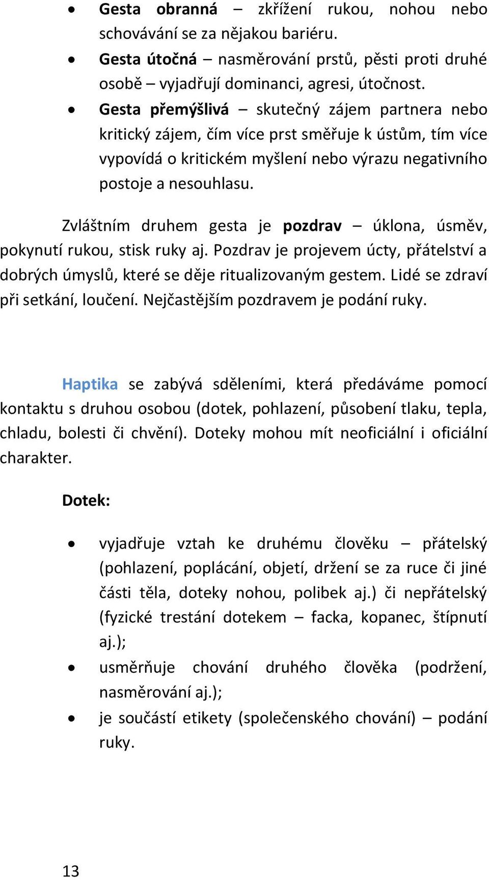 Zvláštním druhem gesta je pozdrav úklona, úsměv, pokynutí rukou, stisk ruky aj. Pozdrav je projevem úcty, přátelství a dobrých úmyslů, které se děje ritualizovaným gestem.