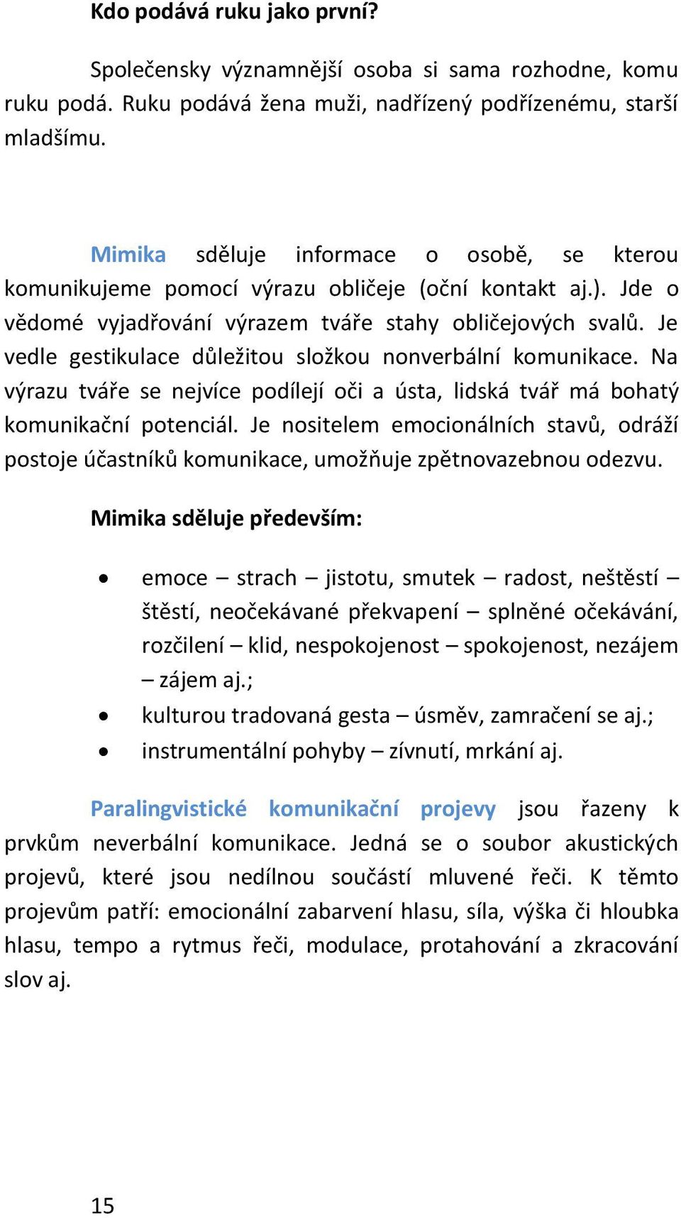 Je vedle gestikulace důležitou složkou nonverbální komunikace. Na výrazu tváře se nejvíce podílejí oči a ústa, lidská tvář má bohatý komunikační potenciál.