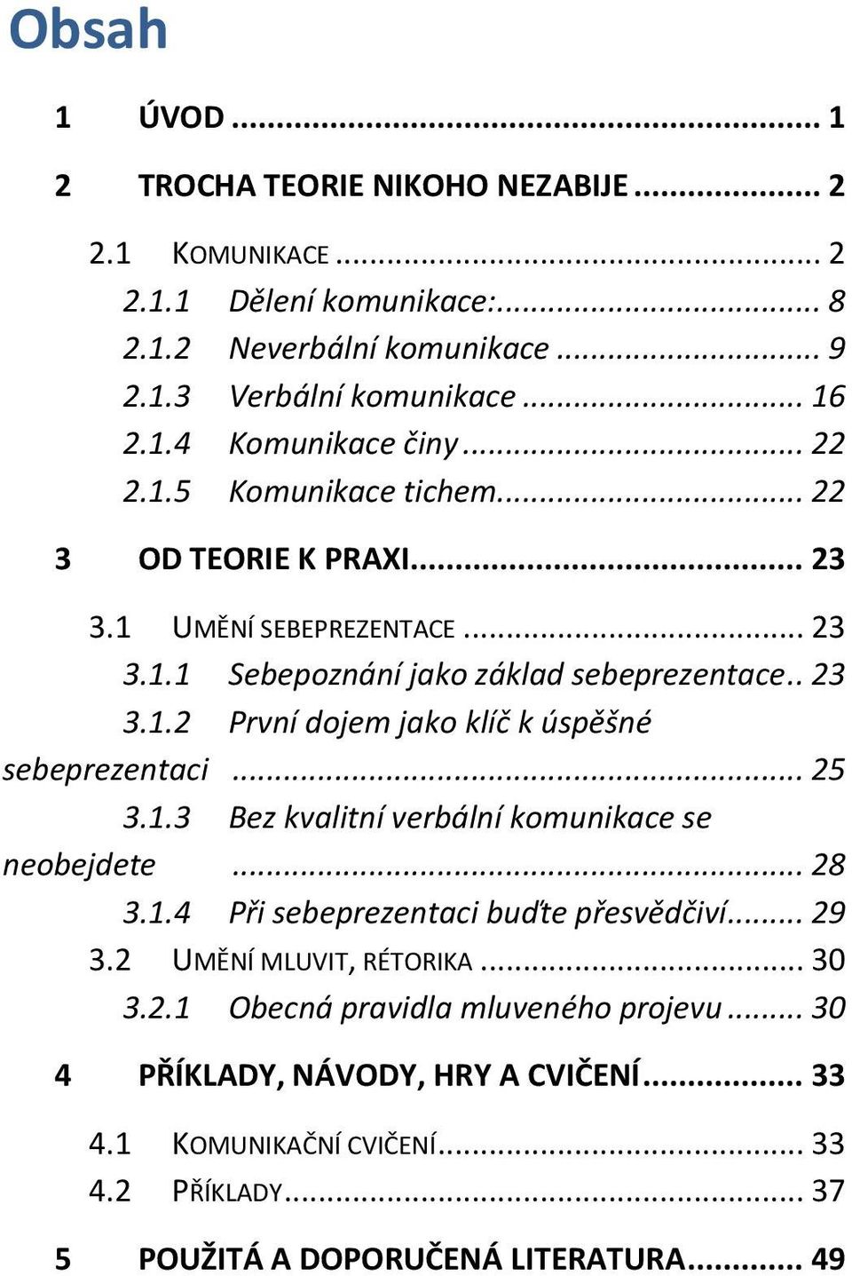 .. 25 3.1.3 Bez kvalitní verbální komunikace se neobejdete... 28 3.1.4 Při sebeprezentaci buďte přesvědčiví... 29 3.2 UMĚNÍ MLUVIT, RÉTORIKA... 30 3.2.1 Obecná pravidla mluveného projevu.