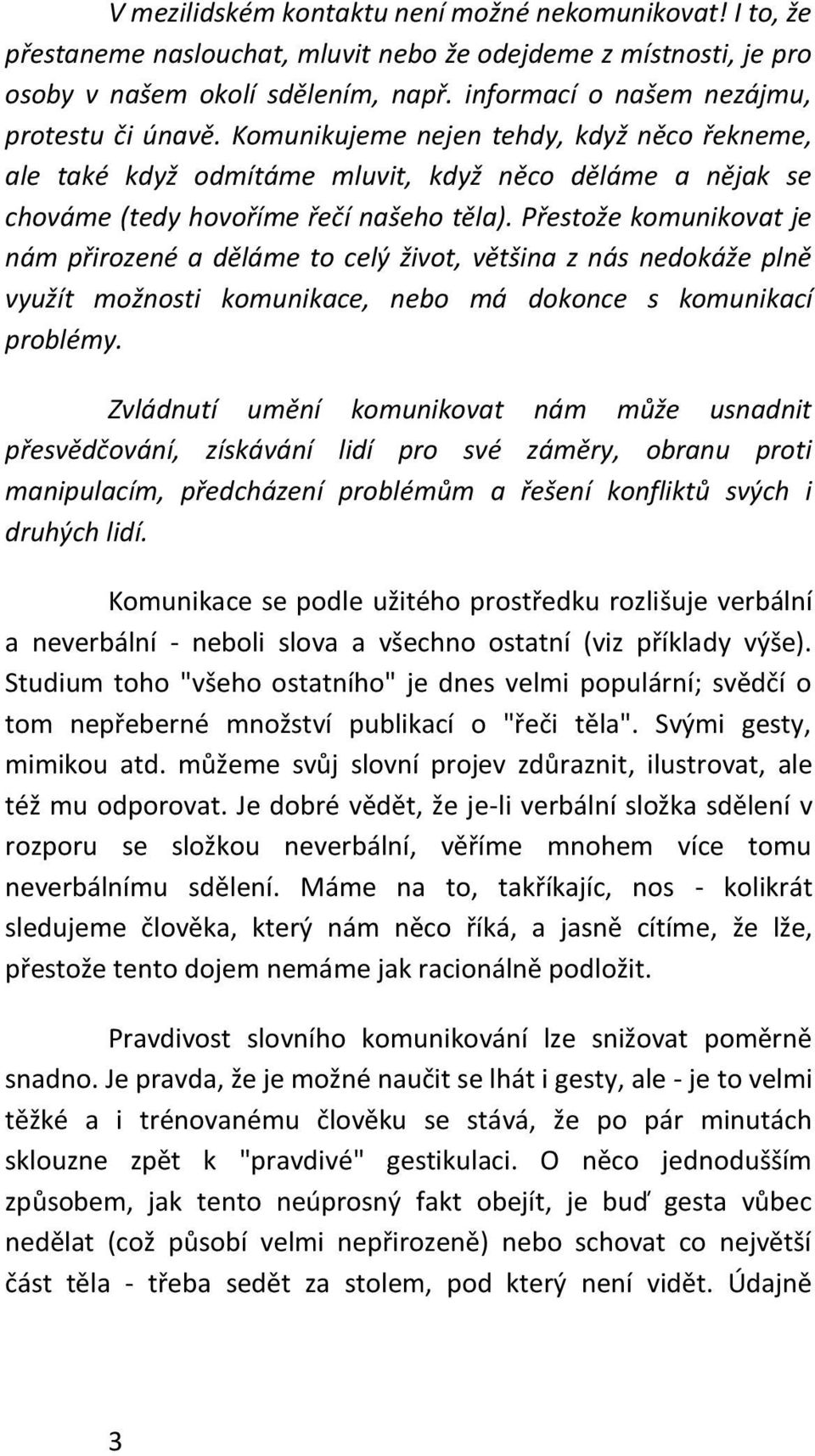 Přestože komunikovat je nám přirozené a děláme to celý život, většina z nás nedokáže plně využít možnosti komunikace, nebo má dokonce s komunikací problémy.