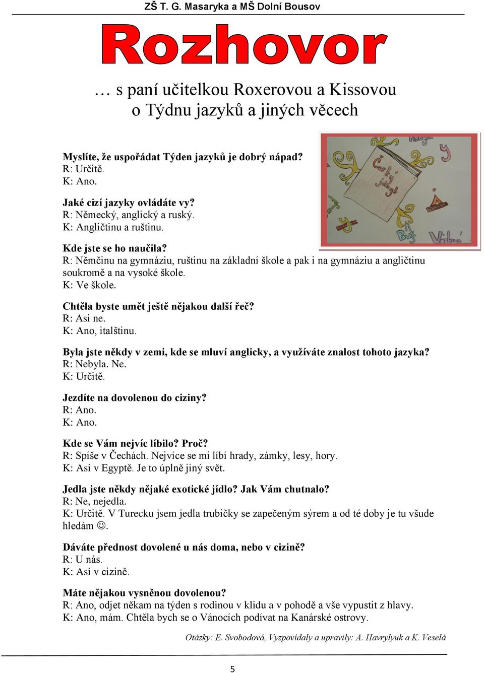 Chtěla byste umět ještě nějakou další řeč? R: Asi ne. K: Ano, italštinu. Byla jste někdy v zemi, kde se mluví anglicky, a využíváte znalost tohoto jazyka? R: Nebyla. Ne. K: Určitě.