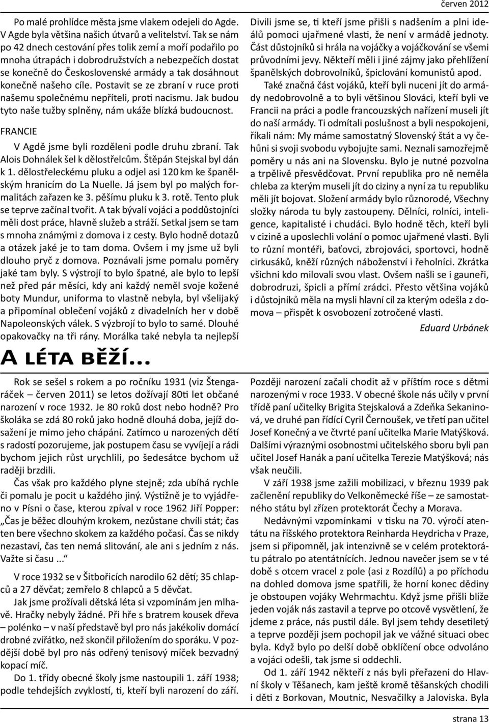 Postavit se ze zbraní v ruce proti našemu společnému nepříteli, proti nacismu. Jak budou tyto naše tužby splněny, nám ukáže blízká budoucnost. Francie V Agdě jsme byli rozděleni podle druhu zbraní.