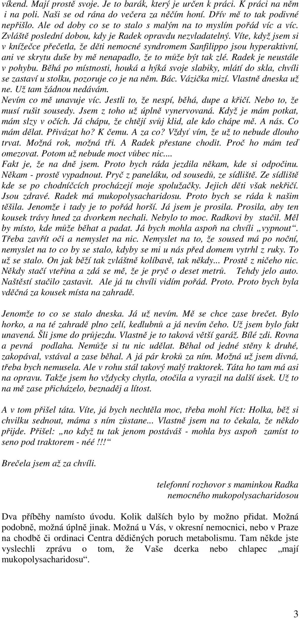 Víte, když jsem si v knížečce přečetla, že děti nemocné syndromem Sanfilippo jsou hyperaktivní, ani ve skrytu duše by mě nenapadlo, že to může být tak zlé. Radek je neustále v pohybu.