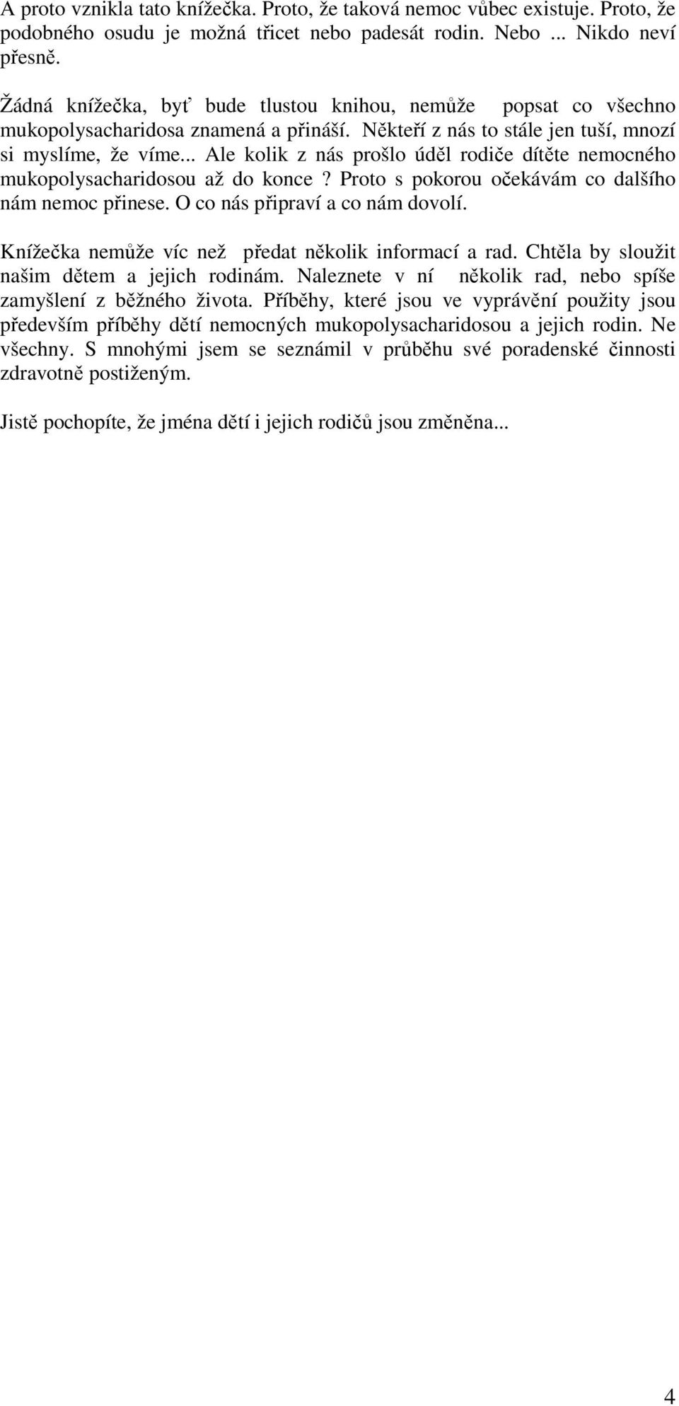 .. Ale kolik z nás prošlo úděl rodiče dítěte nemocného mukopolysacharidosou až do konce? Proto s pokorou očekávám co dalšího nám nemoc přinese. O co nás připraví a co nám dovolí.