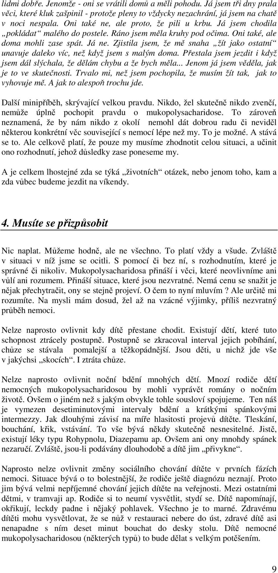 Zjistila jsem, že mě snaha žít jako ostatní unavuje daleko víc, než když jsem s malým doma. Přestala jsem jezdit i když jsem dál slýchala, že dělám chybu a že bych měla.