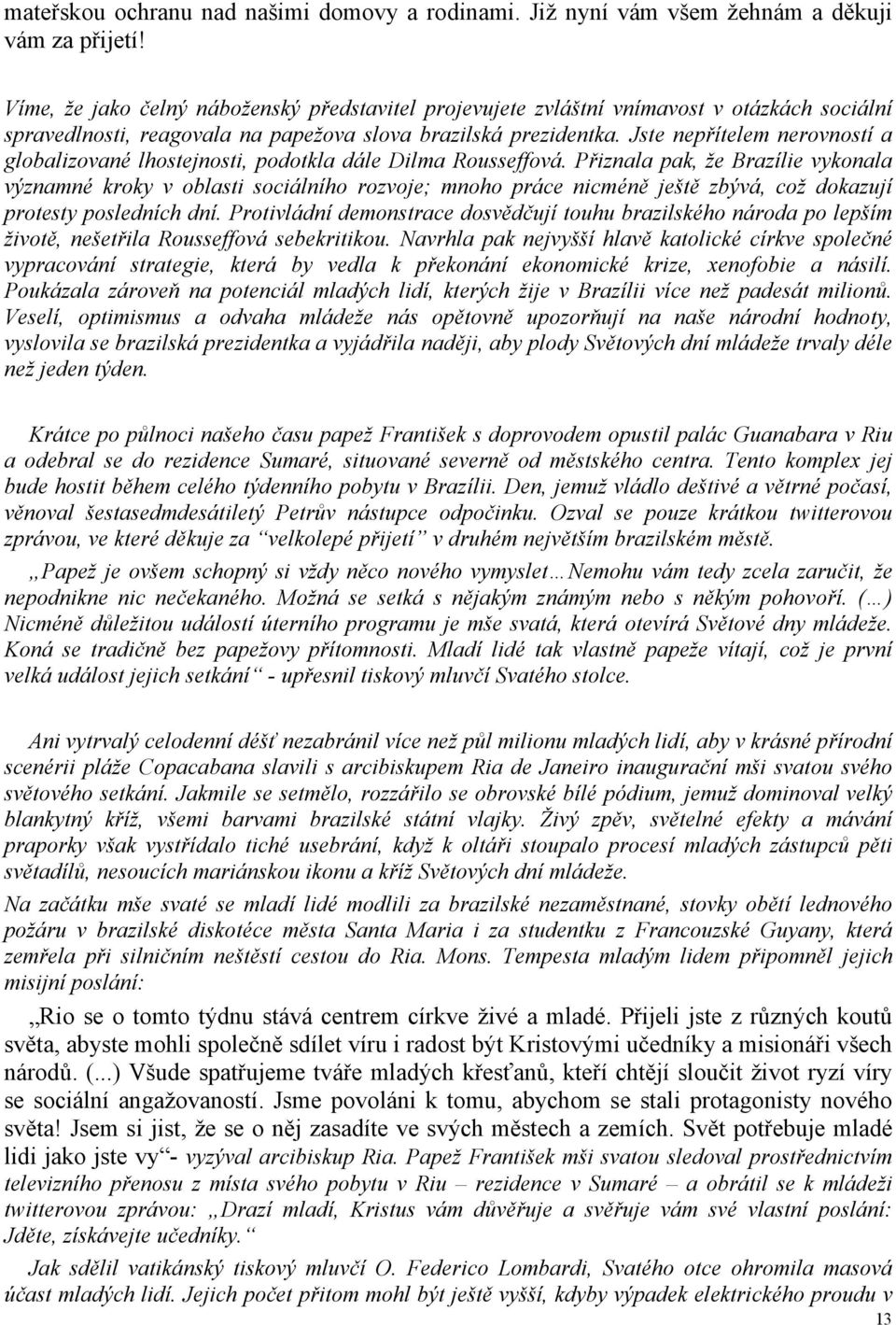 Jste nepřítelem nerovností a globalizované lhostejnosti, podotkla dále Dilma Rousseffová.